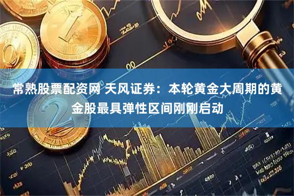 常熟股票配资网 天风证券：本轮黄金大周期的黄金股最具弹性区间刚刚启动
