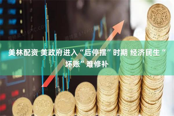美林配资 美政府进入“后停摆”时期 经济民生“坏账”难修补