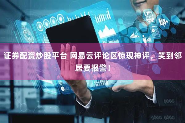 证券配资炒股平台 网易云评论区惊现神评，笑到邻居要报警！