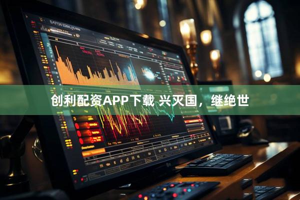 创利配资APP下载 兴灭国，继绝世