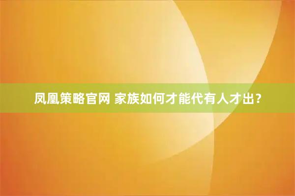 凤凰策略官网 家族如何才能代有人才出？