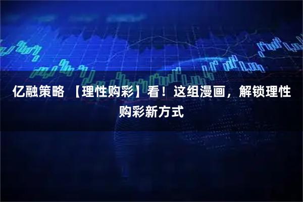 亿融策略 【理性购彩】看！这组漫画，解锁理性购彩新方式