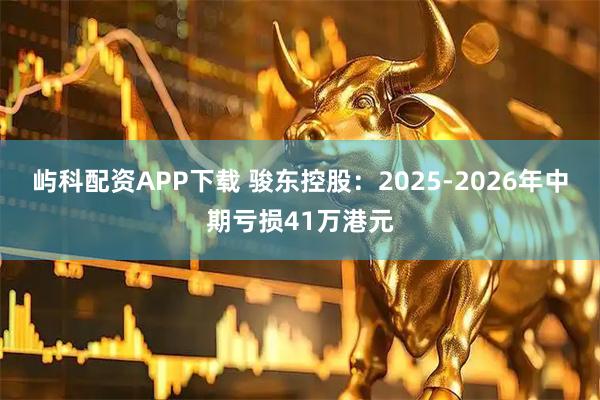 屿科配资APP下载 骏东控股：2025-2026年中期亏损41万港元