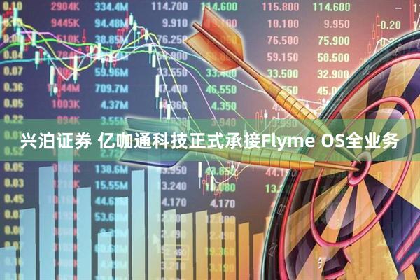 兴泊证券 亿咖通科技正式承接Flyme OS全业务