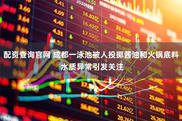 配资查询官网 成都一泳池被人投掷酱油和火锅底料 水质异常引发关注